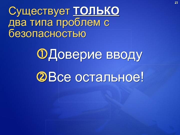 Существует ТОЛЬКО два типа проблем с безопасностью Доверие вводу Все остальное! 23 