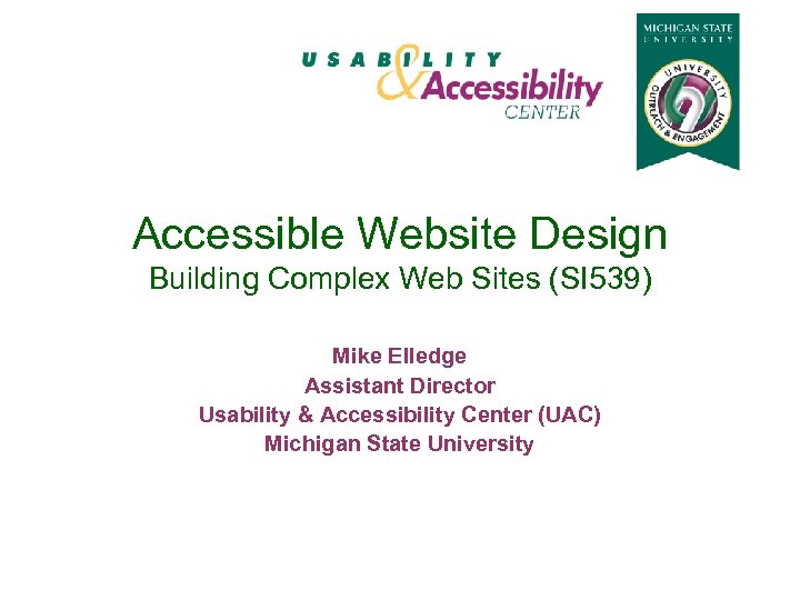 Accessible Website Design Building Complex Web Sites (SI 539) Mike Elledge Assistant Director Usability