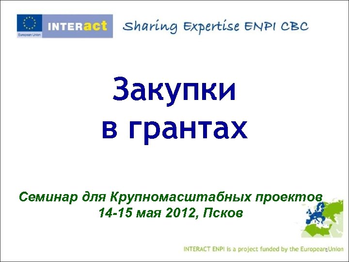 Закупки в грантах Семинар для Крупномасштабных проектов 14 -15 мая 2012, Псков 1 