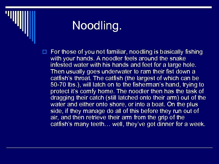 Noodling. o For those of you not familiar, noodling is basically fishing with your