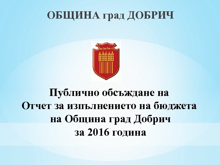 ОБЩИНА град ДОБРИЧ Публично обсъждане на Отчет за изпълнението на бюджета на Община град