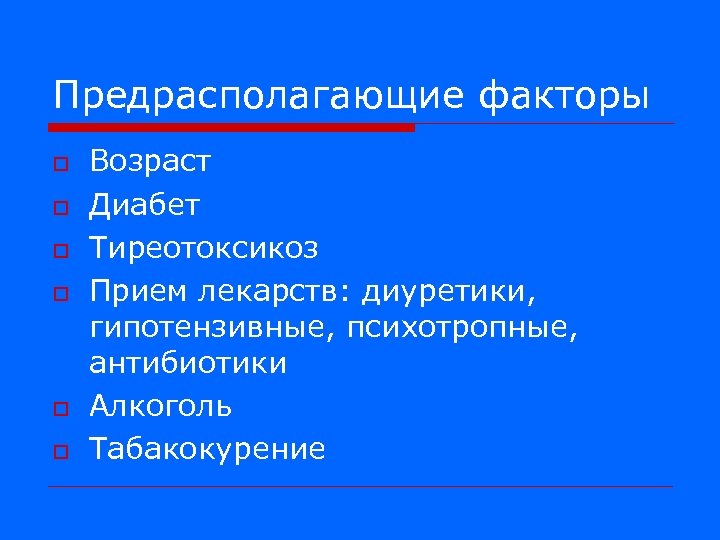 Предрасполагающие факторы o o o Возраст Диабет Тиреотоксикоз Прием лекарств: диуретики, гипотензивные, психотропные, антибиотики