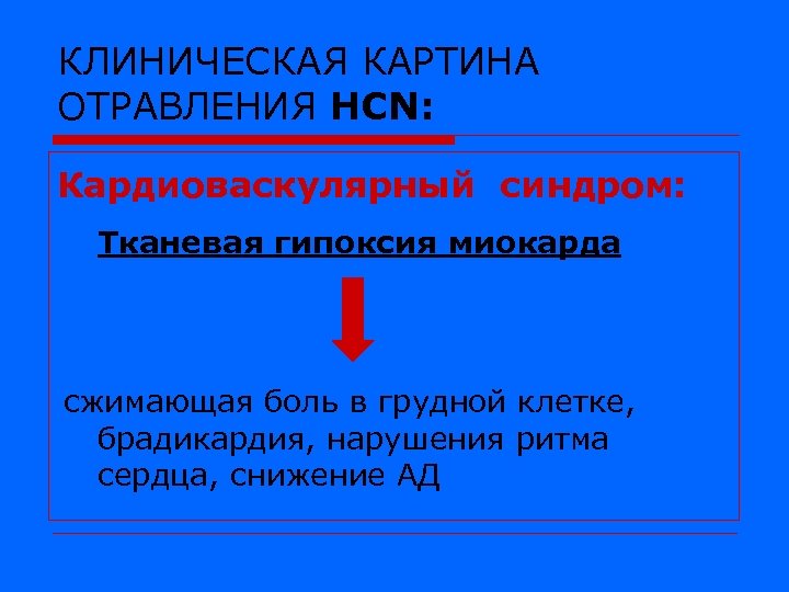 КЛИНИЧЕСКАЯ КАРТИНА ОТРАВЛЕНИЯ HCN: Кардиоваскулярный синдром: Тканевая гипоксия миокарда сжимающая боль в грудной клетке,