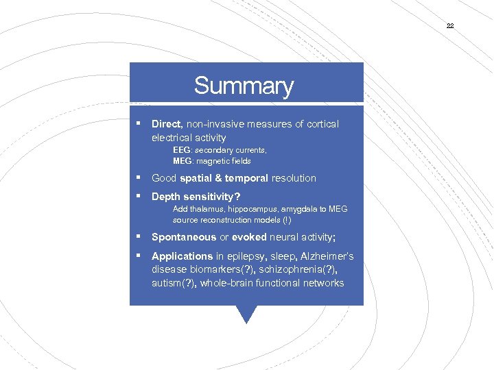 22 Summary § Direct, non-invasive measures of cortical electrical activity EEG: secondary currents, MEG: