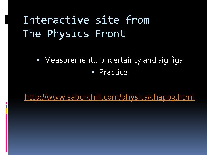 Interactive site from The Physics Front Measurement…uncertainty and sig figs Practice http: //www. saburchill.