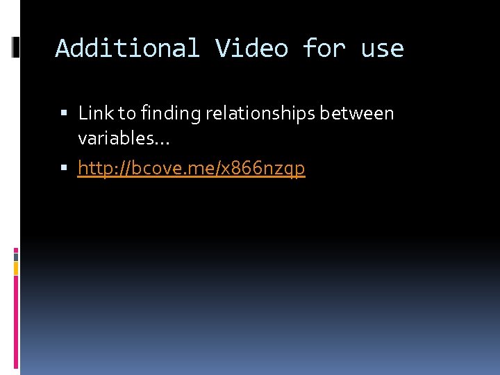 Additional Video for use Link to finding relationships between variables… http: //bcove. me/x 866