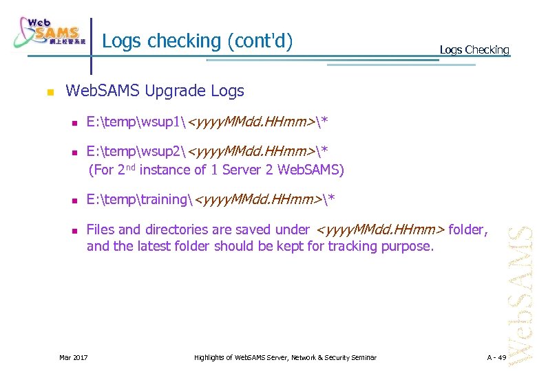 Logs checking (cont'd) Logs Checking Web. SAMS Upgrade Logs E: tempwsup 1<yyyy. MMdd. HHmm>*