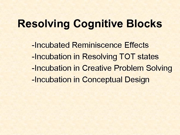 Resolving Cognitive Blocks -Incubated Reminiscence Effects -Incubation in Resolving TOT states -Incubation in Creative