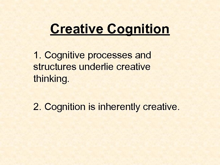 Creative Cognition 1. Cognitive processes and structures underlie creative thinking. 2. Cognition is inherently