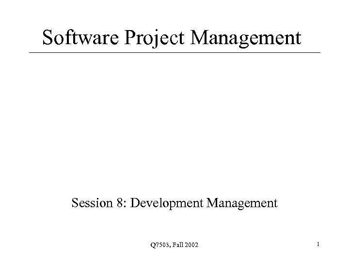 Software Project Management Session 8: Development Management Q 7503, Fall 2002 1 
