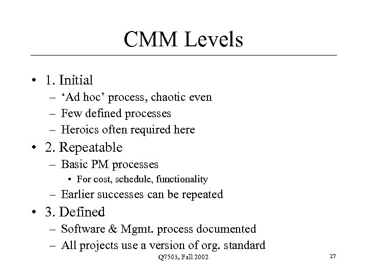 CMM Levels • 1. Initial – ‘Ad hoc’ process, chaotic even – Few defined