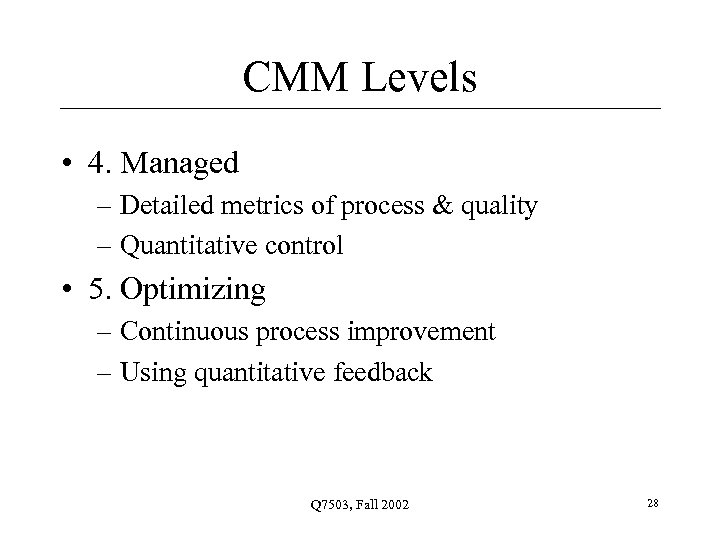 CMM Levels • 4. Managed – Detailed metrics of process & quality – Quantitative