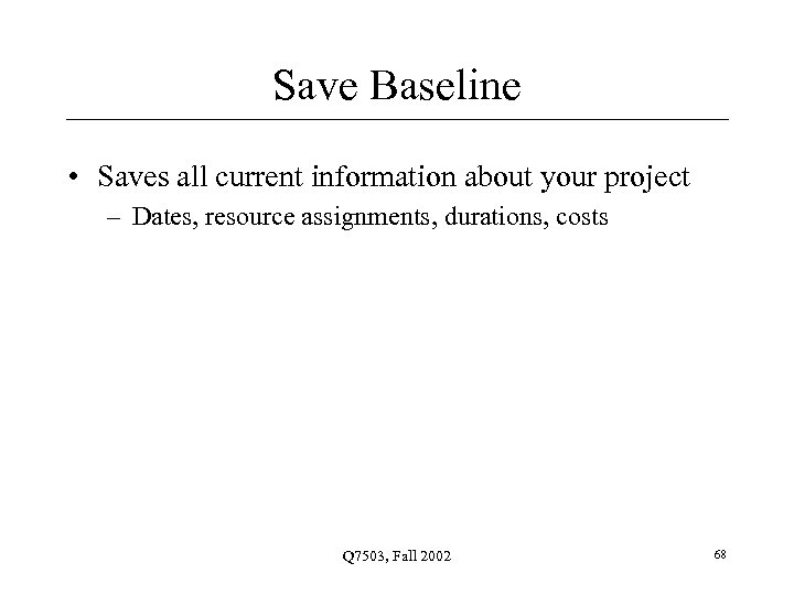 Save Baseline • Saves all current information about your project – Dates, resource assignments,