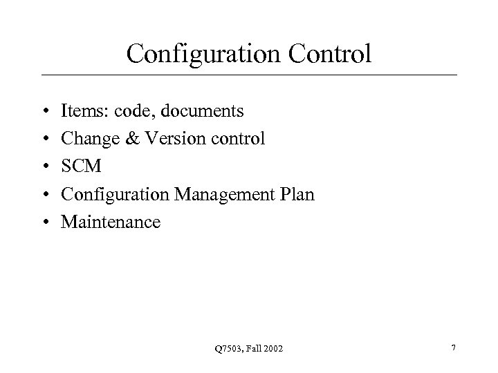 Configuration Control • • • Items: code, documents Change & Version control SCM Configuration