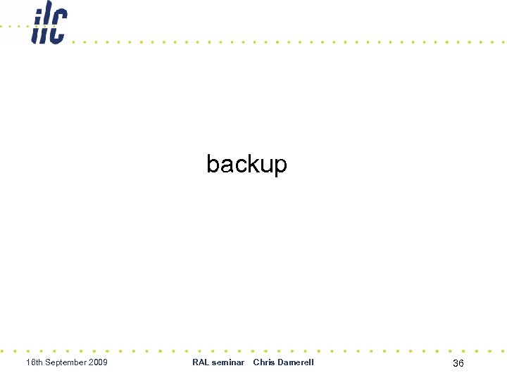 backup 16 th September 2009 RAL seminar Chris Damerell 36 