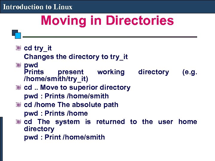 Introduction to Linux Moving in Directories cd try_it Changes the directory to try_it pwd