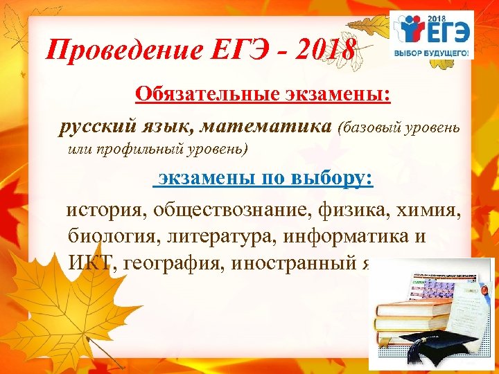 Проведение ЕГЭ - 2018 Обязательные экзамены: русский язык, математика (базовый уровень или профильный уровень)