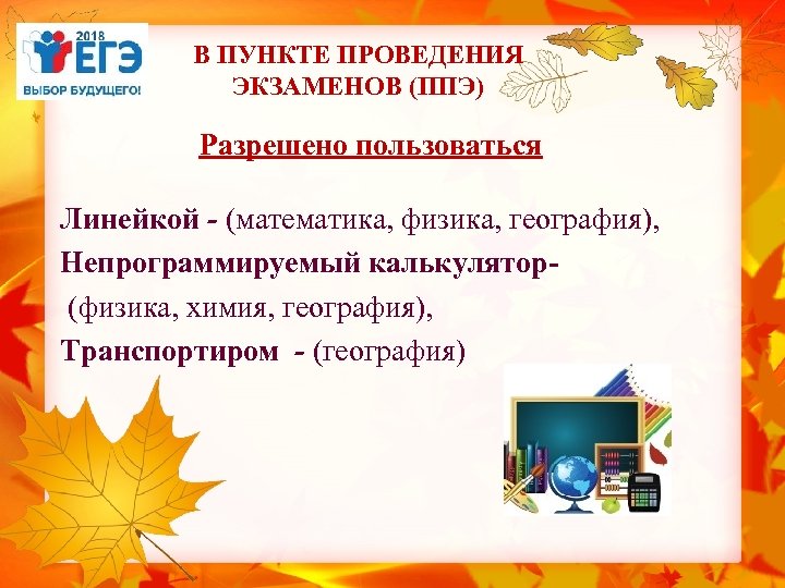В ПУНКТЕ ПРОВЕДЕНИЯ ЭКЗАМЕНОВ (ППЭ) Разрешено пользоваться Линейкой - (математика, физика, география), Непрограммируемый калькулятор-