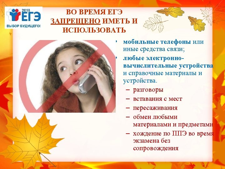 ВО ВРЕМЯ ЕГЭ ЗАПРЕЩЕНО ИМЕТЬ И ИСПОЛЬЗОВАТЬ • мобильные телефоны или иные средства связи;