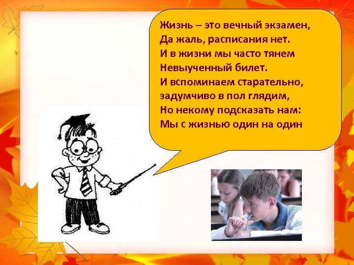 Жизнь – это вечный экзамен, Да жаль, расписания нет. И в жизни мы часто