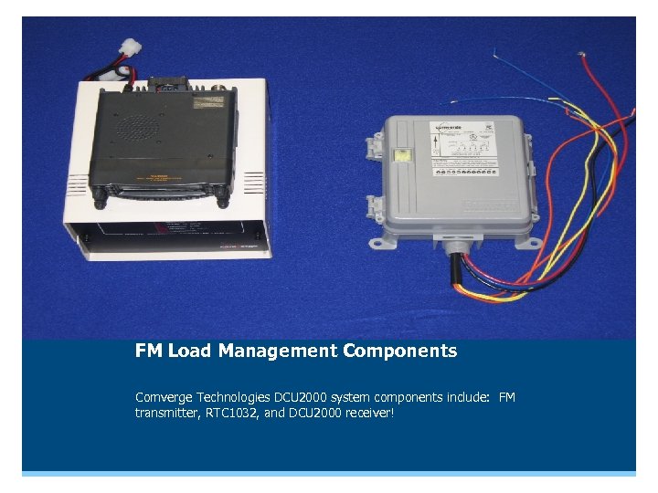 FM Load Management Components Comverge Technologies DCU 2000 system components include: FM transmitter, RTC