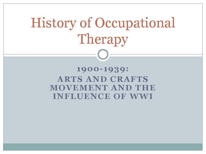 History of Occupational Therapy 1900 -1939: ARTS AND CRAFTS MOVEMENT AND THE INFLUENCE OF