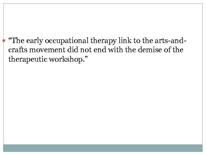  “The early occupational therapy link to the arts-and- crafts movement did not end
