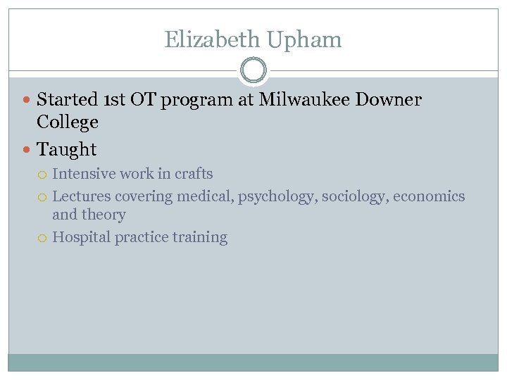 Elizabeth Upham Started 1 st OT program at Milwaukee Downer College Taught Intensive work