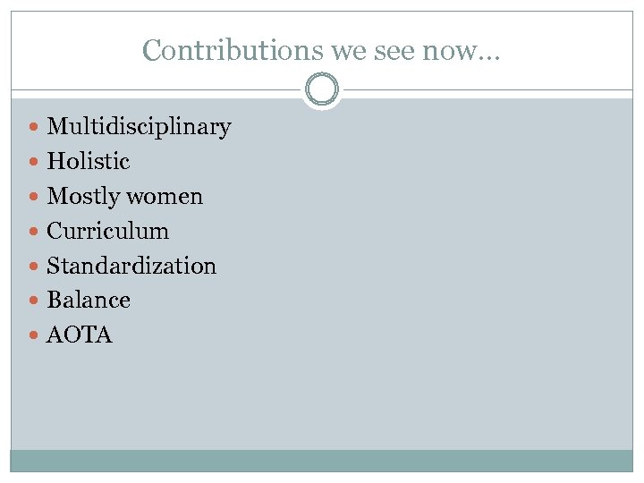 Contributions we see now… Multidisciplinary Holistic Mostly women Curriculum Standardization Balance AOTA 