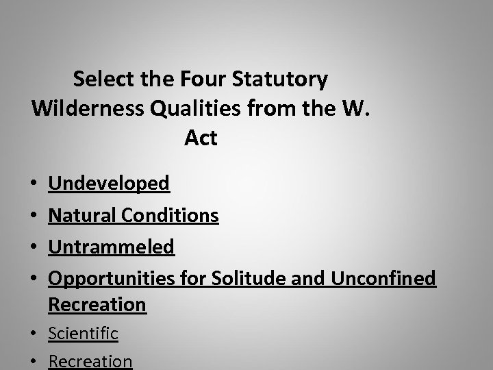 Select the Four Statutory Wilderness Qualities from the W. Act • • Undeveloped Natural