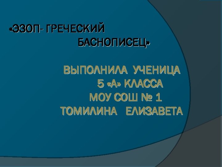  «ЭЗОП- ГРЕЧЕСКИЙ БАСНОПИСЕЦ» ВЫПОЛНИЛА УЧЕНИЦА 5 «А» КЛАССА МОУ СОШ № 1 ТОМИЛИНА
