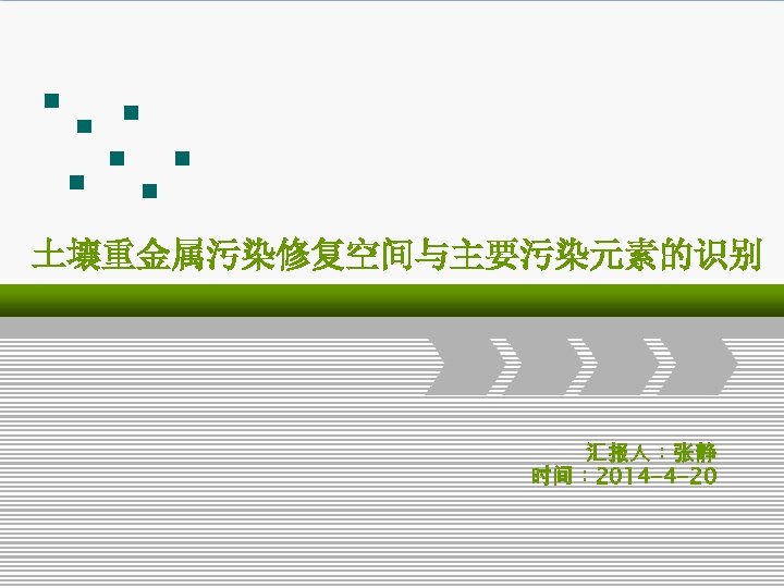 土壤重金属污染修复空间与主要污染元素的识别 汇报人：张静 时间： 2014 -4 -20 