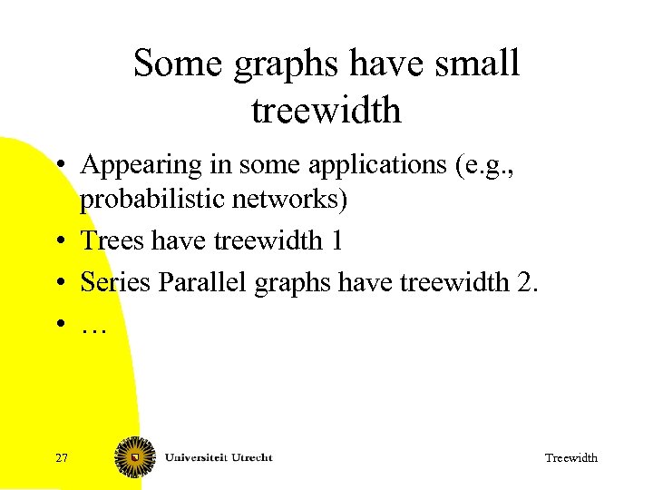 Some graphs have small treewidth • Appearing in some applications (e. g. , probabilistic