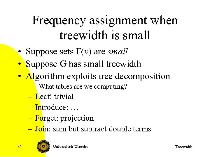 Frequency assignment when treewidth is small • Suppose sets F(v) are small • Suppose