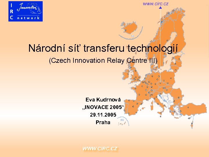 Národní síť transferu technologií (Czech Innovation Relay Centre III) Eva Kudrnová „INOVACE 2005“ 29.