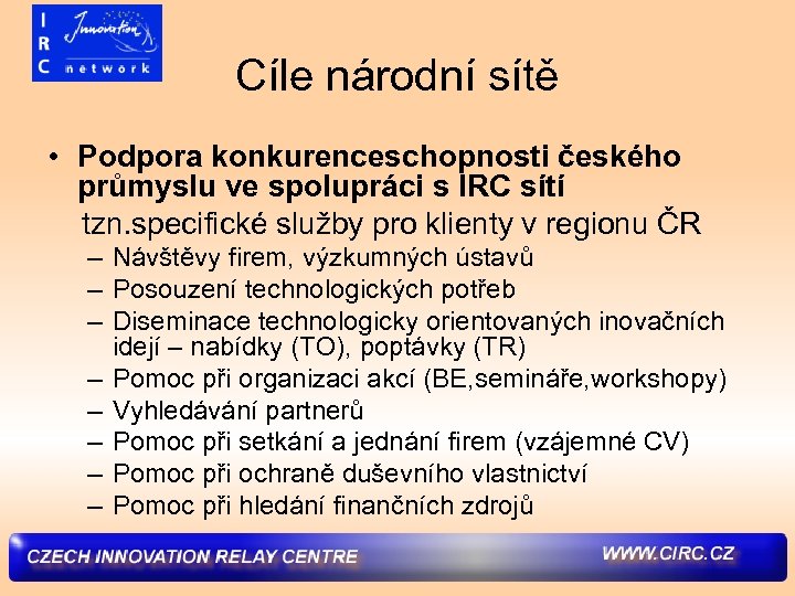 Cíle národní sítě • Podpora konkurenceschopnosti českého průmyslu ve spolupráci s IRC sítí tzn.