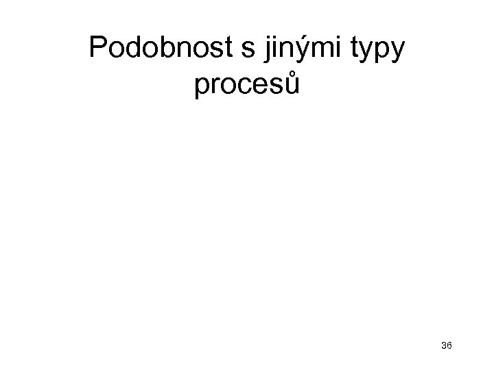 Podobnost s jinými typy procesů 36 