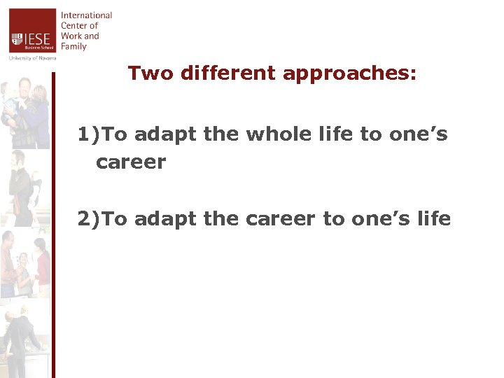 Two different approaches: 1)To adapt the whole life to one’s career 2)To adapt the