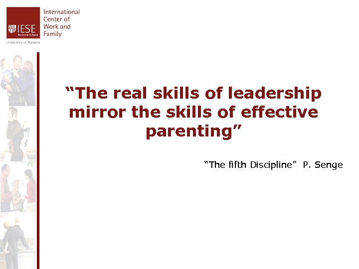 “The real skills of leadership mirror the skills of effective parenting” “The fifth Discipline”