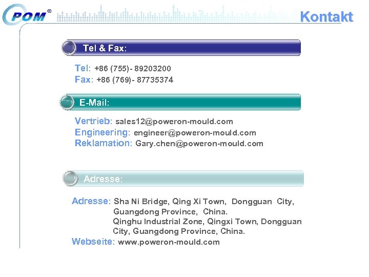 Kontakt Tel & Fax: Tel: +86 (755)- 89203200 Fax: +86 (769)- 87735374 E-Mail: Vertrieb: