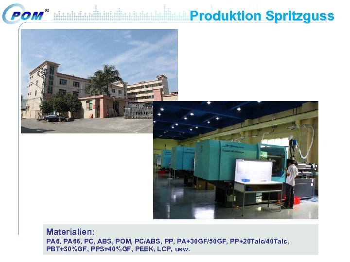 Produktion Spritzguss Materialien: PA 6, PA 66, PC, ABS, POM, PC/ABS, PP, PA+30 GF/50