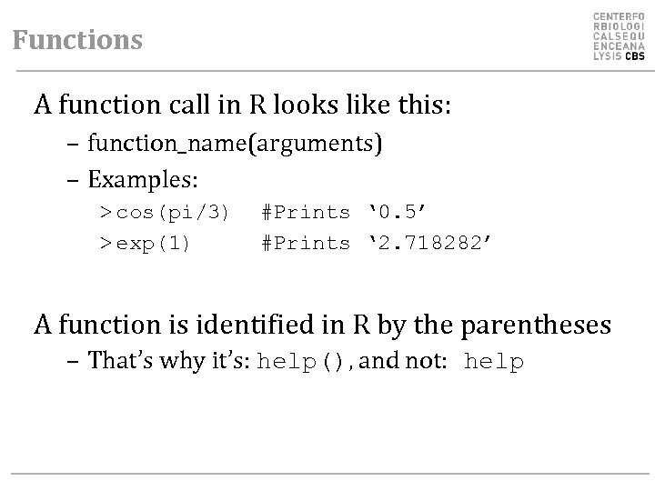 Functions A function call in R looks like this: – function_name(arguments) – Examples: >