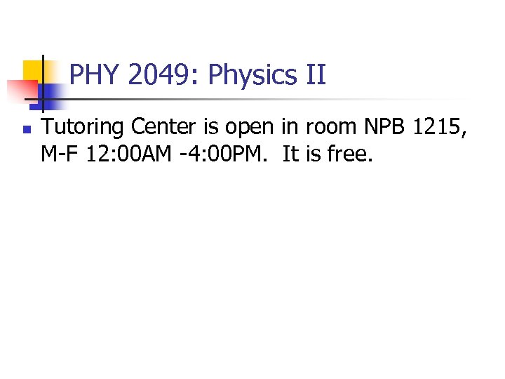 PHY 2049: Physics II n Tutoring Center is open in room NPB 1215, M-F