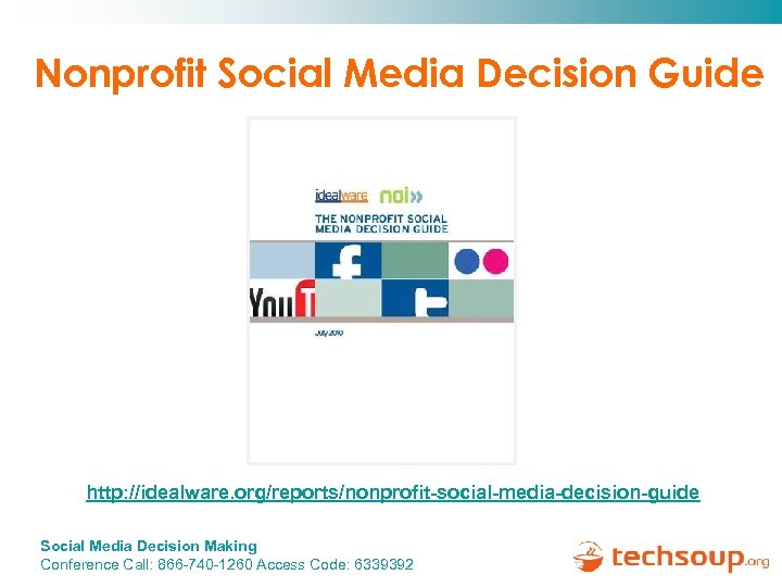 Nonprofit Social Media Decision Guide http: //idealware. org/reports/nonprofit-social-media-decision-guide Social Media Decision Making Conference Call: