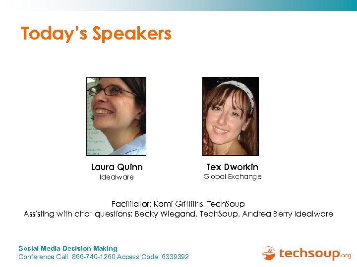 Today’s Speakers Laura Quinn Idealware Tex Dworkin Global Exchange Facilitator: Kami Griffiths, Tech. Soup