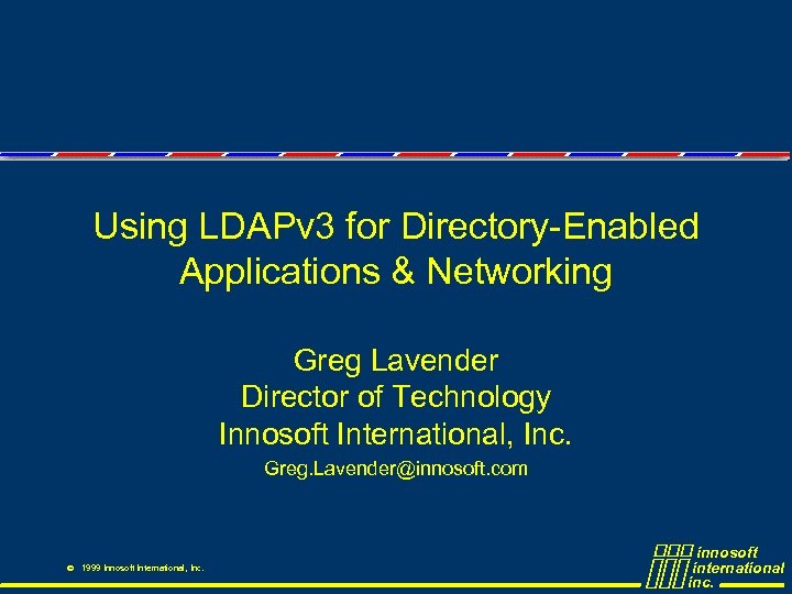 Using LDAPv 3 for Directory-Enabled Applications & Networking Greg Lavender Director of Technology Innosoft