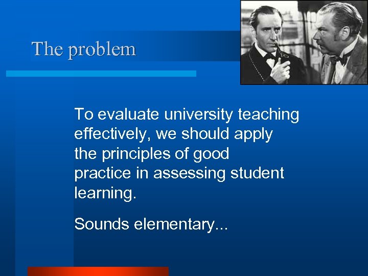 The problem To evaluate university teaching effectively, we should apply the principles of good