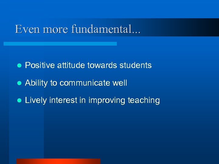 Even more fundamental. . . l Positive attitude towards students l Ability to communicate