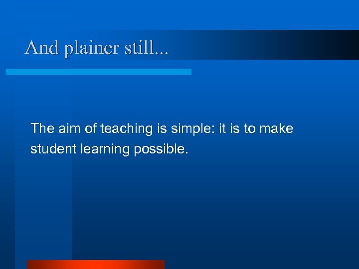 And plainer still. . . The aim of teaching is simple: it is to