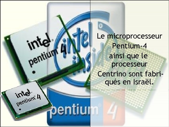 Le microprocesseur Pentium-4 ainsi que le processeur Centrino sont fabriqués en Israël. 